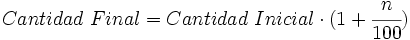 Cantidad \ Final = Cantidad \ Inicial \cdot (1+\cfrac{n}{100})