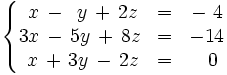\left\{ \begin{matrix}     ~x \, - \, ~y \, + \, 2z & = & -~4     \\     3x \, - \, 5y \, + \,  8z & = & -14     \\     ~x  \, + \, 3y \, - \, 2z & = & ~~0   \end{matrix} \right.