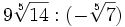 9\sqrt[5]{14} : (-\sqrt[5]{7}) \;