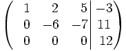 \left(   \left.       \begin{matrix}       ~~1 & ~~2 & ~~5       \\       ~~0 & -6 & -7       \\       ~~0 & ~~0 & ~~0     \end{matrix}   \right|   \begin{matrix}     -3     \\     11     \\     ~12   \end{matrix} \right)