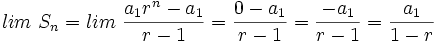 lim \ S_n=lim \ \frac{a_1 r^n-a_1}{r-1}=\frac{0-a_1}{r-1}=\frac{-a_1}{r-1}=\frac{a_1}{1-r}
