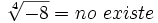 \sqrt[4]{-8}= no \ existe
