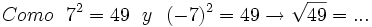 Como \ \ 7^2=49 \ \ y \ \ (-7)^2 =49 \rightarrow \sqrt{49}= ...