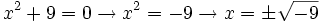 x^2 +9 = 0 \rightarrow x^2=-9 \rightarrow x=\pm \sqrt{-9}