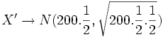X' \rightarrow N(200. \frac{1} {2}, \sqrt{200.\frac{1} {2}.\frac{1} {2}})