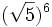 (\sqrt{5})^6\;