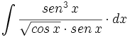 \int \cfrac{sen^3 \, x}{\sqrt{cos \, x} \cdot sen \, x} \cdot dx