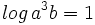 log \, a^3b=1\;