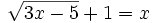 \sqrt{3x-5} +1=x