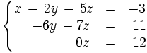 \left\{   \begin{matrix}     x \, + \, 2y \, + \, 5z & = & -3     \\     \quad -6y \, - 7z & = & ~11     \\     \qquad \quad \quad \, 0z & = & ~12   \end{matrix} \right.