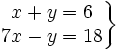 \left . \begin{matrix} x+y=6 \\ 7x-y=18 \end{matrix} \right \}