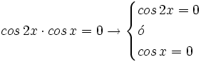cos \, 2x \cdot cos \, x = 0 \rightarrow  \begin{cases} cos \, 2x =0 \\ \acute{o} \\ cos \, x = 0  \end{cases}