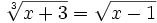 \sqrt[3]{x+3}=\sqrt{x-1}\;