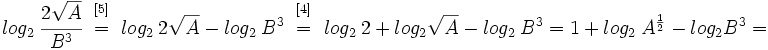 log_2 \ \cfrac{2 \sqrt{A}} {B^3} \begin{matrix}~_{[5]}~ \\ ~=~ \\ ~ \end{matrix} log_2 \ 2 \sqrt{A}~ - ~log_2 \ B^3 \begin{matrix}~_{[4]}~ \\ ~=~ \\ ~ \end{matrix} log_2 \ 2~+~ log_2 \sqrt{A}~ - ~log_2 \ B^3=1~+~ log_2 \ A^{\frac{1}{2}}~ -~ log_2 B^3=