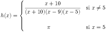 h(x) = \begin{cases} \cfrac{x+10}{(x+10)(x-9)(x-5)} & \mbox{si }x \ne 5 \\ ~ \\ \qquad \qquad \pi & \mbox{si }x=5 \end{cases}