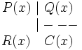 \begin{matrix}   P(x) \ | \ Q(x) \\  \qquad \quad |--- \, \\ R(x) \quad C(x) \end{matrix}