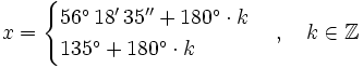 x= \begin{cases} 56^\circ \, 18' \, 35'' + 180^\circ \cdot k \\ 135^\circ  + 180^\circ \cdot k \end{cases}   \, , \quad k \in \mathbb{Z}