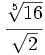 \cfrac{\sqrt[5]{16}}{\sqrt{2}}