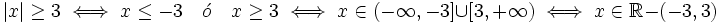 |x| \ge 3 \iff x \le-3 \quad \acute{o} \quad x \ge 3 \iff x \in \left ( -\infty , -3 \right ] \cup \left [ 3, +\infty \right ) \iff x \in \mathbb{R}-\left ( -3, 3 \right )