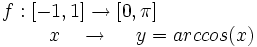 \begin{matrix} f:[-1,1] \rightarrow [0,\pi]\,  \\  \, \qquad \qquad \qquad \ \ \ x \ \ \  \rightarrow \ \ \ \ y=arccos(x) \end{matrix}