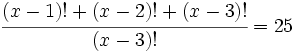 \cfrac{(x-1)!+(x-2)!+(x-3)!}{(x-3)!}=25