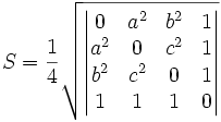 S =  \frac{1}{4} \sqrt{ \begin{vmatrix}    0 & a^2 & b^2 & 1 \\ a^2 & 0   & c^2 & 1 \\ b^2 & c^2 & 0   & 1 \\   1 &   1 &   1 & 0 \end{vmatrix} }