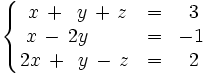 \left\{ \begin{matrix}     ~x \, + \, ~y \, + \, z & = & ~3     \\     ~x \, - \, 2y \, \quad \quad & = & -1     \\     2x \, + \, ~y \, - \, z & = & ~2   \end{matrix} \right.
