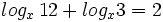 log_x \, 12 + log_x 3 = 2