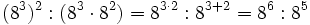 (8^3)^2 :(8^3 \cdot 8^2) = 8^{3 \cdot 2} : 8^{3+2} = 8^6 : 8^5