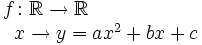 \begin{matrix} f \colon \mathbb{R}  \rightarrow \mathbb{R}  \\ \, \qquad \qquad \qquad x  \rightarrow y=ax^2+bx+c \end{matrix}