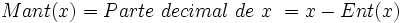 Mant(x)=Parte \ decimal \ de \ x \ =x-Ent(x)\;