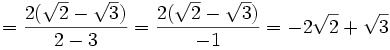 =  \frac{{2({\sqrt{2}-\sqrt{3}}) }}{{2}-{3}} = \frac{{2({\sqrt{2}-\sqrt{3}}) }}{{-1}} = {-2\sqrt{2}+\sqrt{3}}
