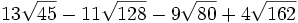 13\sqrt{45}-11\sqrt{128}-9\sqrt{80}+4\sqrt{162}