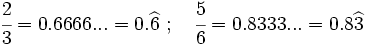 \cfrac{2}{3}=0.6666...=0.\widehat{6} \ ; \quad \cfrac{5}{6}=0.8333...=0.8\widehat{3}