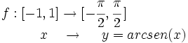 \begin{matrix} f:[-1,1] \rightarrow [-\cfrac{\pi}{2},\cfrac{\pi}{2}\,]  \\  \, \qquad \qquad \qquad \ \ \ x \ \ \  \rightarrow \ \ \ \ y=arcsen(x) \end{matrix}