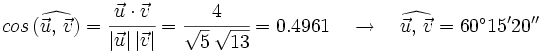 cos \, (\widehat{\vec{u}, \,  \vec{v}})=\cfrac{\vec{u} \cdot \vec{v}}{|\vec{u}| \, |\vec{v}|}=\cfrac{4}{\sqrt{5} \, \sqrt{13}}=0.4961 \quad \rightarrow \quad \widehat{\vec{u}, \,  \vec{v}}=60^\circ 15' 20''