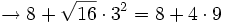 \rightarrow 8 + \sqrt{16} \cdot 3^2 = 8 + 4 \cdot 9