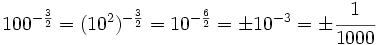 100^{-\frac{3}{2}} = (10^2)^{-\frac{3}{2}} = 10^{-\frac{6}{2}} = \pm 10^{-3} = \pm \cfrac{1}{1000}