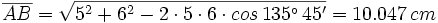 \overline{AB}=\sqrt{5^2+6^2-2 \cdot 5 \cdot 6 \cdot cos \, 135^\circ \, 45'}=10.047 \, cm