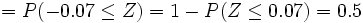 =  P(-0.07 \le Z )= 1 - P(Z \le 0.07)= 0.5