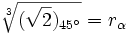 \sqrt[3]{(\sqrt{2})_{45^\circ}}=r_\alpha