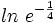 ln \ e^{-\frac{1}{4}}