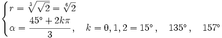 \begin{cases} r=\sqrt[3]{\sqrt{2}}=\sqrt[6]{2} \\  \alpha=\cfrac{45^\circ +2k \pi}{3}\, , \quad k=0,1,2 = 15^\circ \, , \quad 135^\circ \, , \quad 157^\circ \end{cases}
