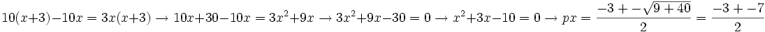 10(x+3)-10x = 3x(x+3) \rightarrow 10x+30-10x = 3x^2+9x \rightarrow 3x^2+9x-30 = 0 \rightarrow x^2+3x-10 = 0 \rightarrow {{p}}  x = \frac{-3+- \sqrt{9+40}} {2} = \frac{-3+-7} {2}