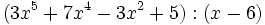 (3x^5+7x^4-3x^2+5):(x-6)\;