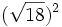 (\sqrt{18})^2\;