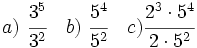a)\ \cfrac{3^5}{3^2} \quad b)\ \cfrac{5^4}{5^2} \quad c) \cfrac{2^3 \cdot 5^4}{2 \cdot 5^2}