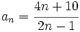 a_n=\cfrac{4n+10}{2n-1}