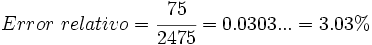 Error \ relativo= \cfrac {75}{2475}=0.0303...=3.03%