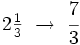 2 \begin{matrix} \frac{1}{3} \end{matrix}  \ \rightarrow \  \cfrac {7}{3}